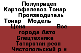 Полуприцеп Картофелевоз Тонар 95235 › Производитель ­ Тонар › Модель ­ 95 235 › Цена ­ 3 790 000 - Все города Авто » Спецтехника   . Татарстан респ.,Чистопольский р-н